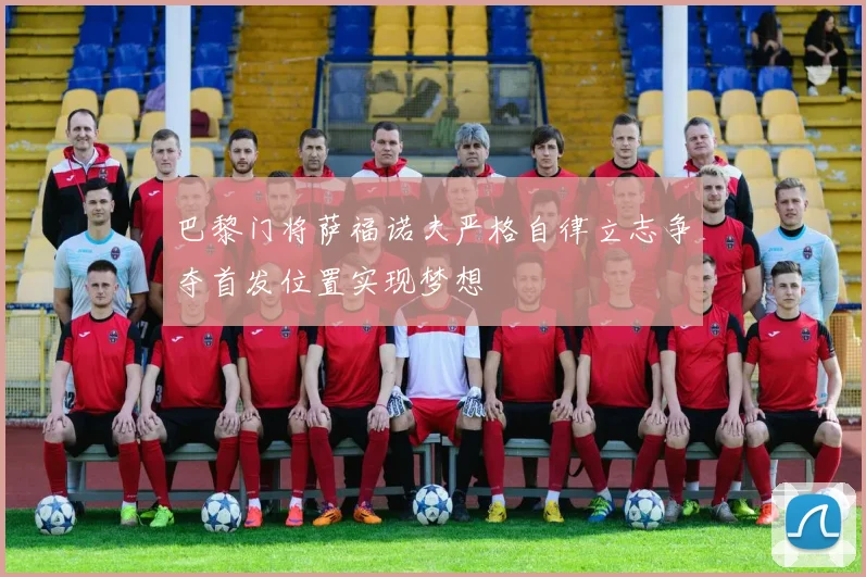 巴黎门将萨福诺夫严格自律立志争夺首发位置实现梦想