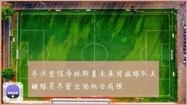 齐沃坚信泽林斯基未来将成球队关键球员尽管出场机会有限