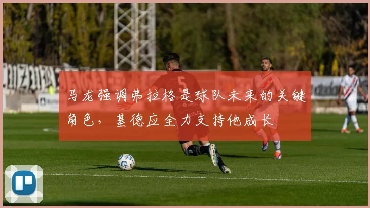 马龙强调弗拉格是球队未来的关键角色，基德应全力支持他成长