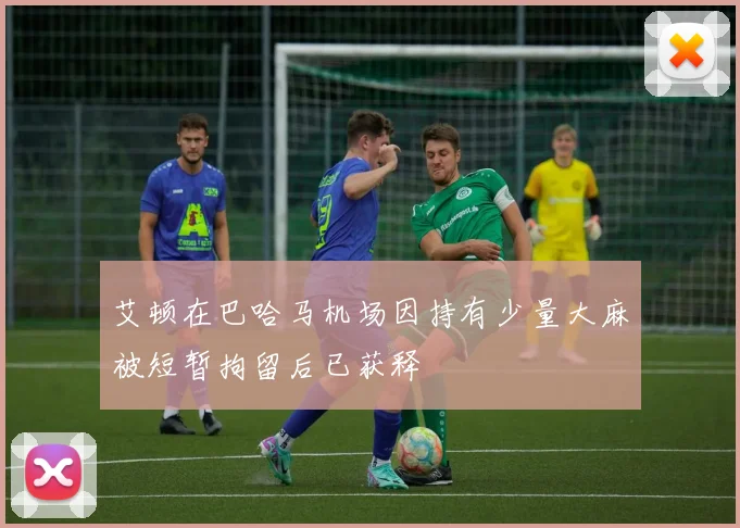 艾顿在巴哈马机场因持有少量大麻被短暂拘留后已获释