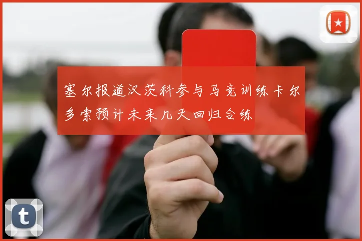 塞尔报道汉茨科参与马竞训练卡尔多索预计未来几天回归合练