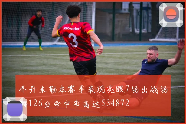 乔丹米勒本赛季表现亮眼7场出战场均126分命中率高达534872