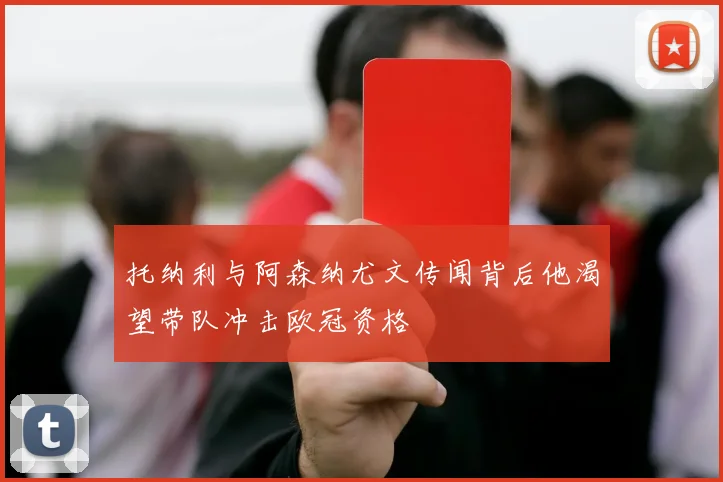 托纳利与阿森纳尤文传闻背后他渴望带队冲击欧冠资格