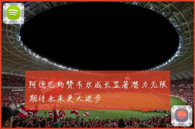 阿德巴约赞韦尔成长显著潜力无限期待未来更大进步