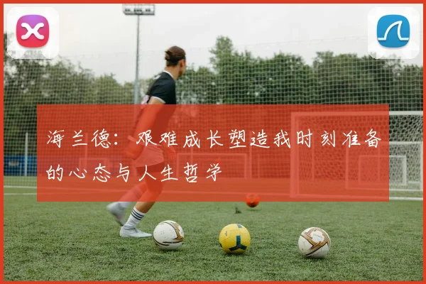 海兰德：艰难成长塑造我时刻准备的心态与人生哲学