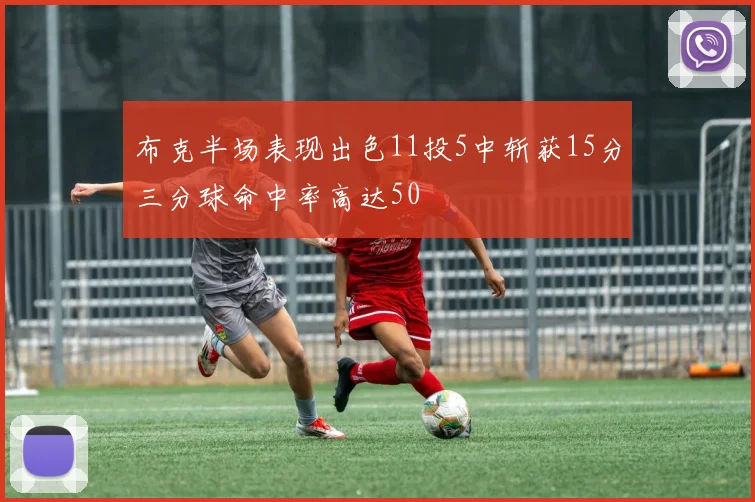 布克半场表现出色11投5中斩获15分三分球命中率高达50