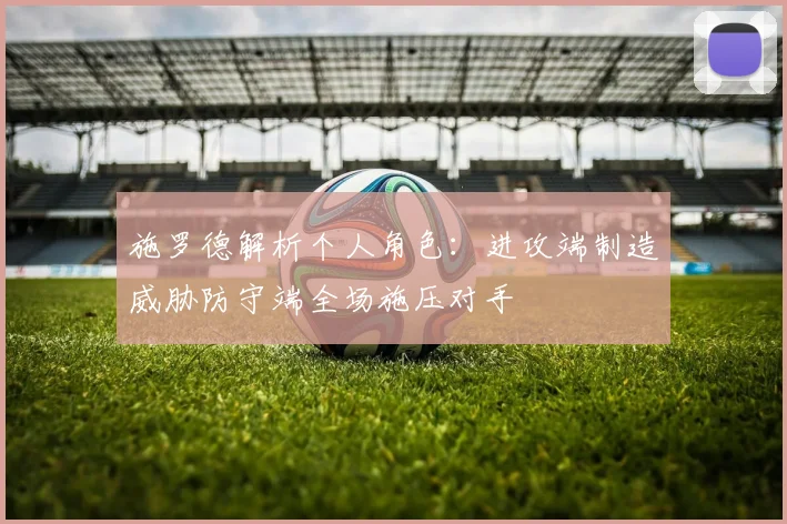 施罗德解析个人角色：进攻端制造威胁防守端全场施压对手