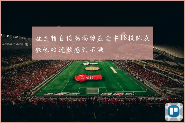 杜兰特自信满满称应全中18投队友教练对连败感到不满