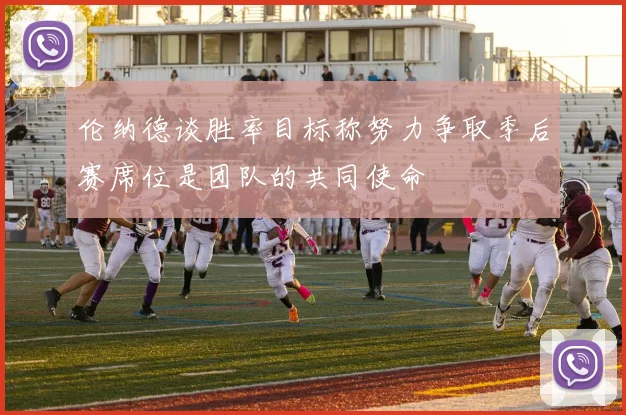 伦纳德谈胜率目标称努力争取季后赛席位是团队的共同使命