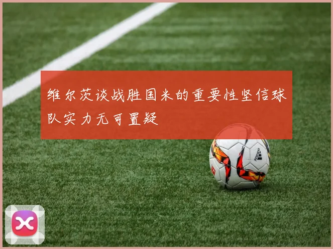 维尔茨谈战胜国米的重要性坚信球队实力无可置疑