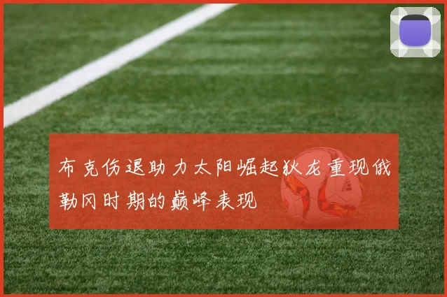 布克伤退助力太阳崛起狄龙重现俄勒冈时期的巅峰表现