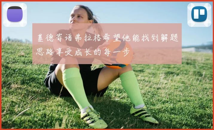 基德寄语弗拉格希望他能找到解题思路享受成长的每一步
