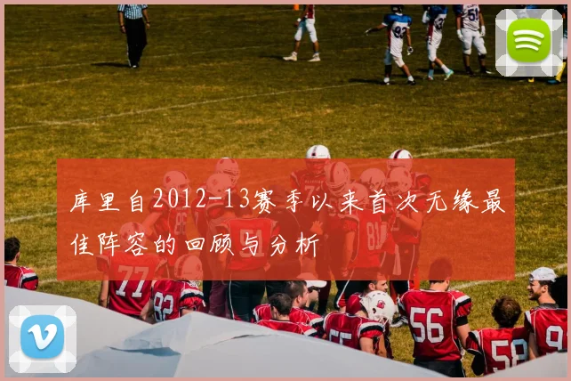 库里自2012-13赛季以来首次无缘最佳阵容的回顾与分析