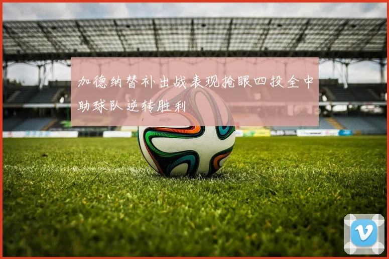 加德纳替补出战表现抢眼四投全中助球队逆转胜利