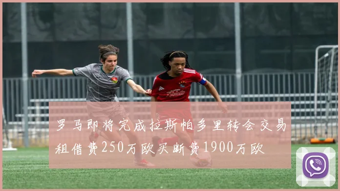 罗马即将完成拉斯帕多里转会交易租借费250万欧买断费1900万欧