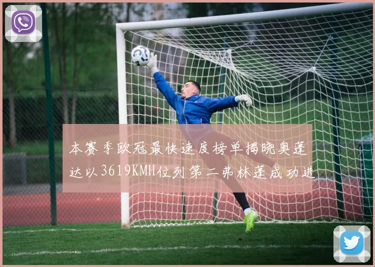 本赛季欧冠最快速度榜单揭晓奥蓬达以3619KMH位列第二弗林蓬成功进军前十