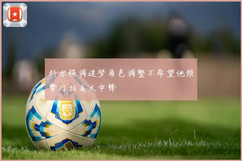 科尔强调追梦角色调整不希望他频繁对抗高大中锋